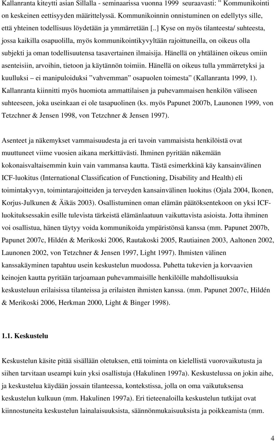 .] Kyse on myös tilanteesta/ suhteesta, jossa kaikilla osapuolilla, myös kommunikointikyvyltään rajoittuneilla, on oikeus olla subjekti ja oman todellisuutensa tasavertainen ilmaisija.