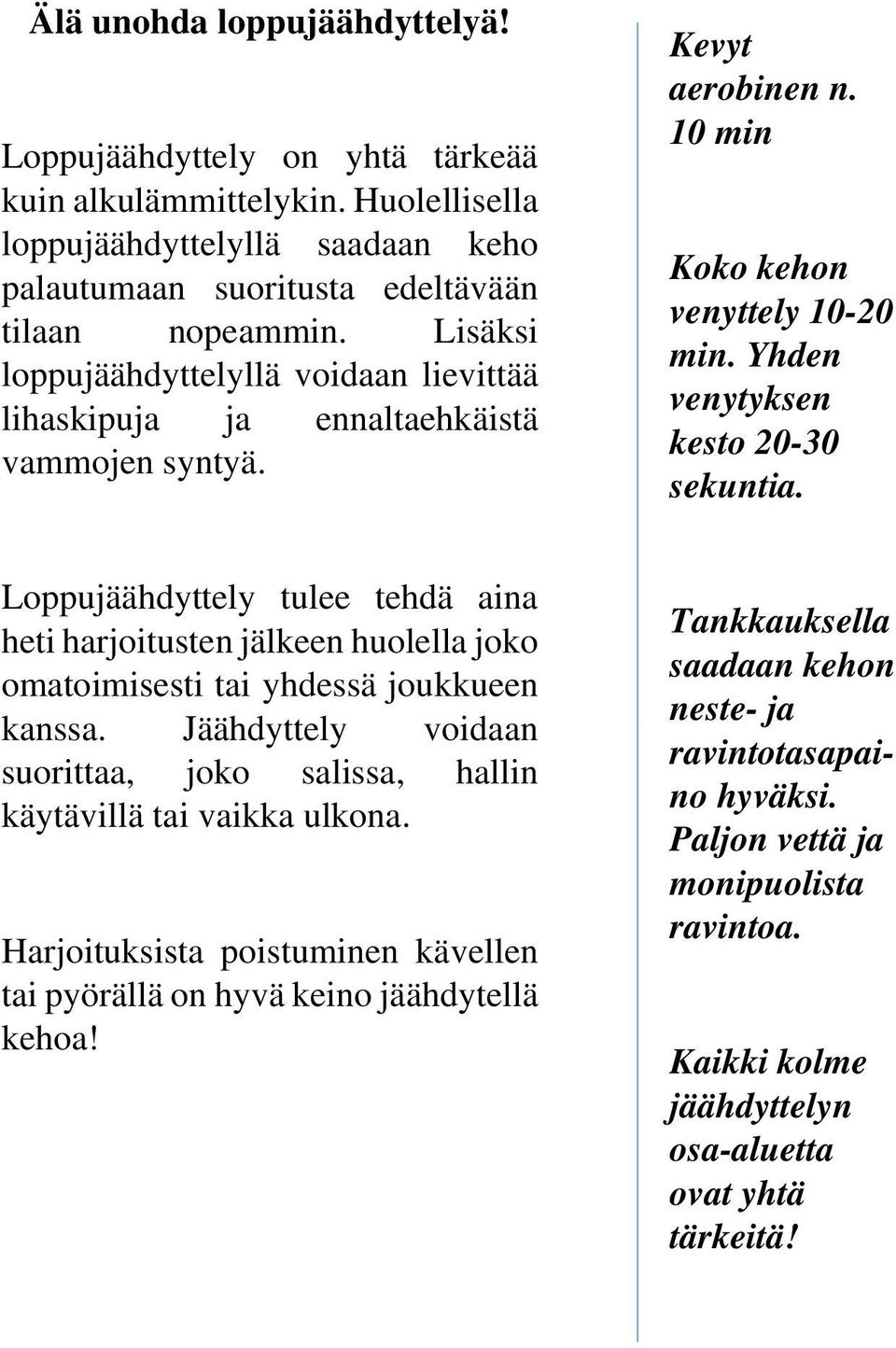 Loppujäähdyttely tulee tehdä aina heti harjoitusten jälkeen huolella joko omatoimisesti tai yhdessä joukkueen kanssa. Jäähdyttely voidaan suorittaa, joko salissa, hallin käytävillä tai vaikka ulkona.