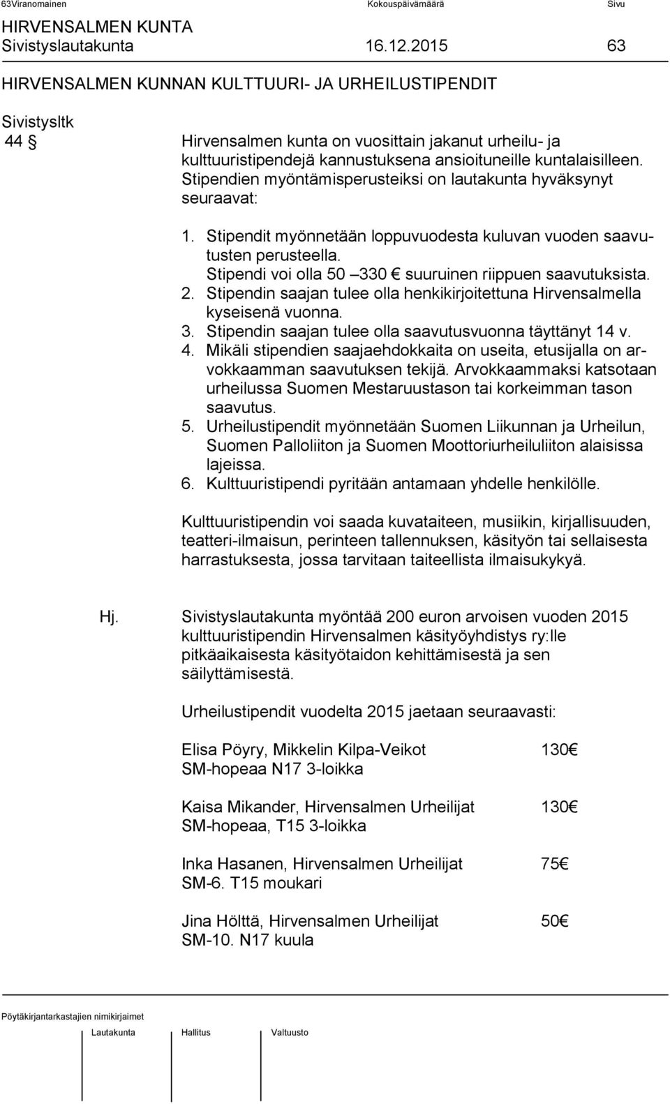 Stipendien myöntämisperusteiksi on lautakunta hyväksynyt seuraavat: 1. Stipendit myönnetään loppuvuodesta kuluvan vuoden saavutusten perusteella.