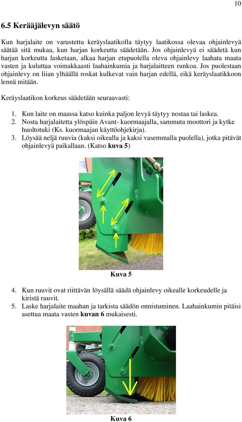 Jos puolestaan ohjainlevy on liian ylhäällä roskat kulkevat vain harjan edellä, eikä keräyslaatikkoon lennä mitään. Keräyslaatikon korkeus säädetään seuraavasti: 1.