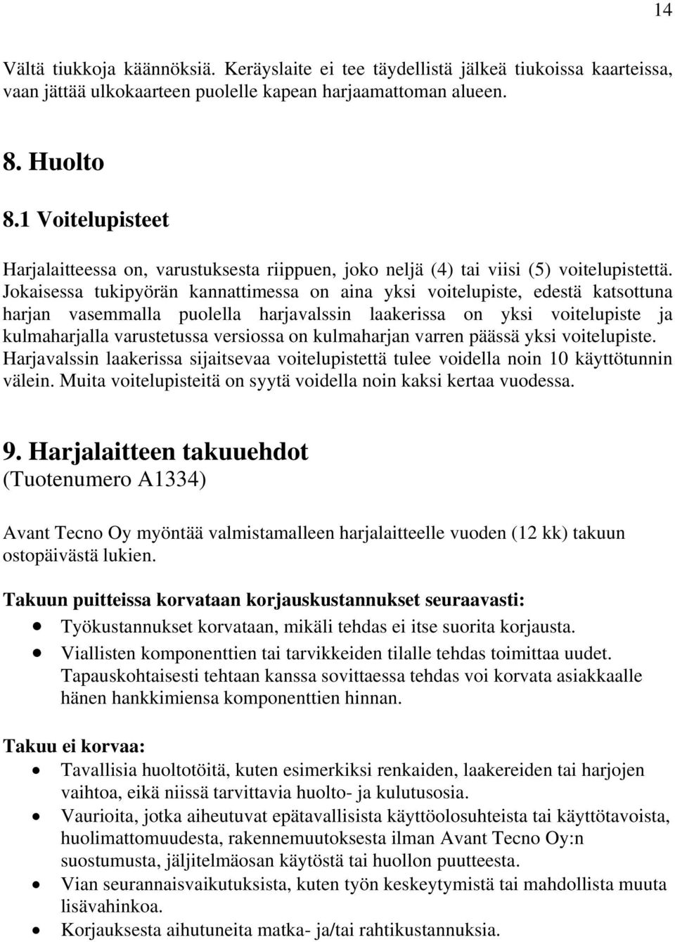 Jokaisessa tukipyörän kannattimessa on aina yksi voitelupiste, edestä katsottuna harjan vasemmalla puolella harjavalssin laakerissa on yksi voitelupiste ja kulmaharjalla varustetussa versiossa on