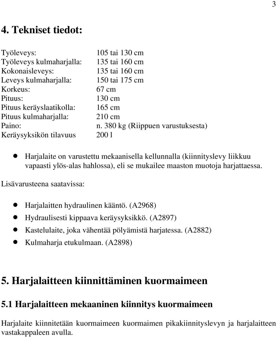 380 kg (Riippuen varustuksesta) 200 l Harjalaite on varustettu mekaanisella kellunnalla (kiinnityslevy liikkuu vapaasti ylös-alas hahlossa), eli se mukailee maaston muotoja harjattaessa.