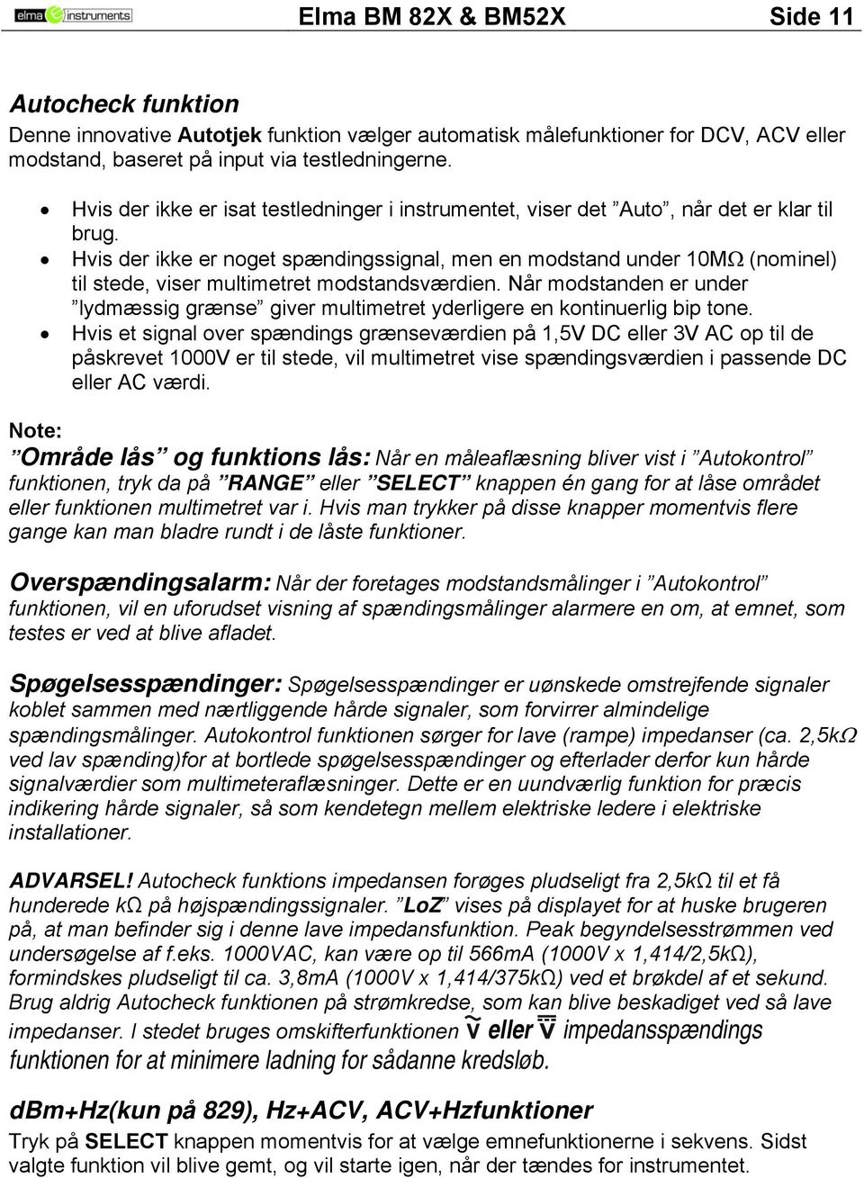 Hvis der ikke er noget spændingssignal, men en modstand under 10MΩ (nominel) til stede, viser multimetret modstandsværdien.