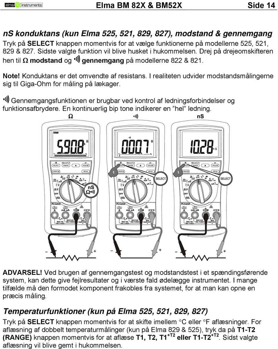 I realiteten udvider modstandsmålingerne sig til Giga-Ohm for måling på lækager. Gennemgangsfunktionen er brugbar ved kontrol af ledningsforbindelser og funktionsafbrydere.