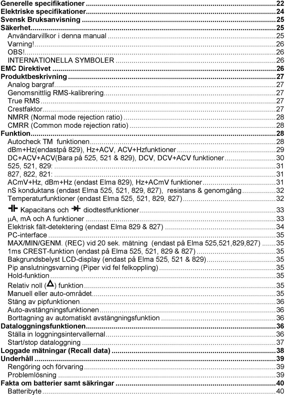 ..28 CMRR (Common mode rejection ratio)...28 Funktion...28 Autocheck TM funktionen...28 dbm+hz(endastpå 829), Hz+ACV, ACV+Hzfunktioner...29 DC+ACV+ACV(Bara på 525, 521 & 829), DCV, DCV+ACV funktioner.