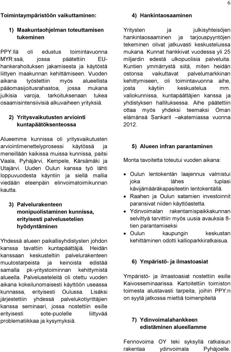 2) Yritysvaikutusten arviointi kuntapäätöksenteossa Alueemme kunnissa oli yritysvaikutusten arviointimenettelyprosessi käytössä ja meneillään kaikissa muissa kunnissa, paitsi Vaala, Pyhäjärvi,