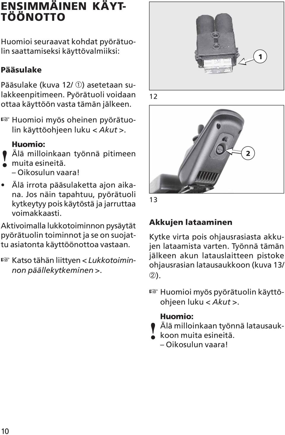 Älä irrota pääsulaketta ajon aikana. Jos näin tapahtuu, pyörätuoli kytkeytyy pois käytöstä ja jarruttaa voimakkaasti.