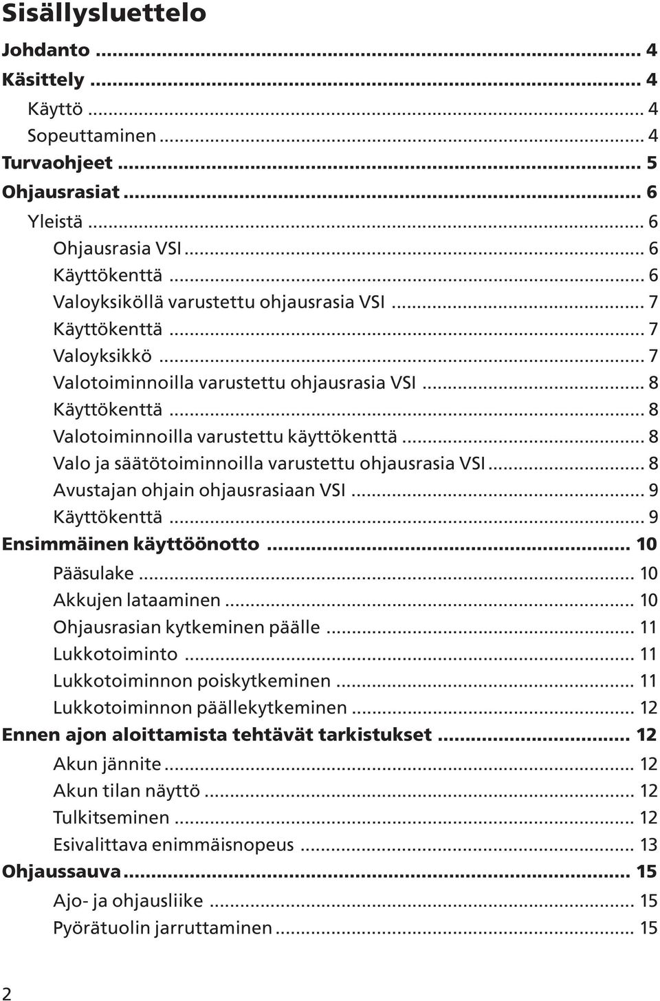 .. 8 Valo ja säätötoiminnoilla varustettu ohjausrasia VSI... 8 Avustajan ohjain ohjausrasiaan VSI... 9 Käyttökenttä... 9 Ensimmäinen käyttöönotto... 0 Pääsulake... 0 Akkujen lataaminen.