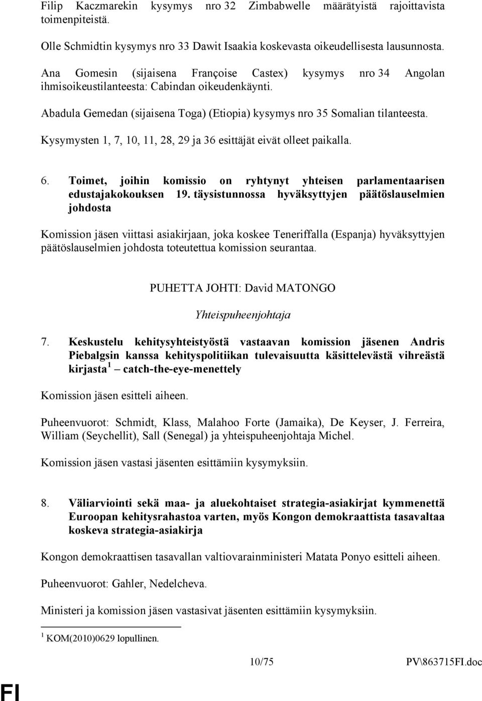 Kysymysten 1, 7, 10, 11, 28, 29 ja 36 esittäjät eivät olleet paikalla. 6. Toimet, joihin komissio on ryhtynyt yhteisen parlamentaarisen edustajakokouksen 19.