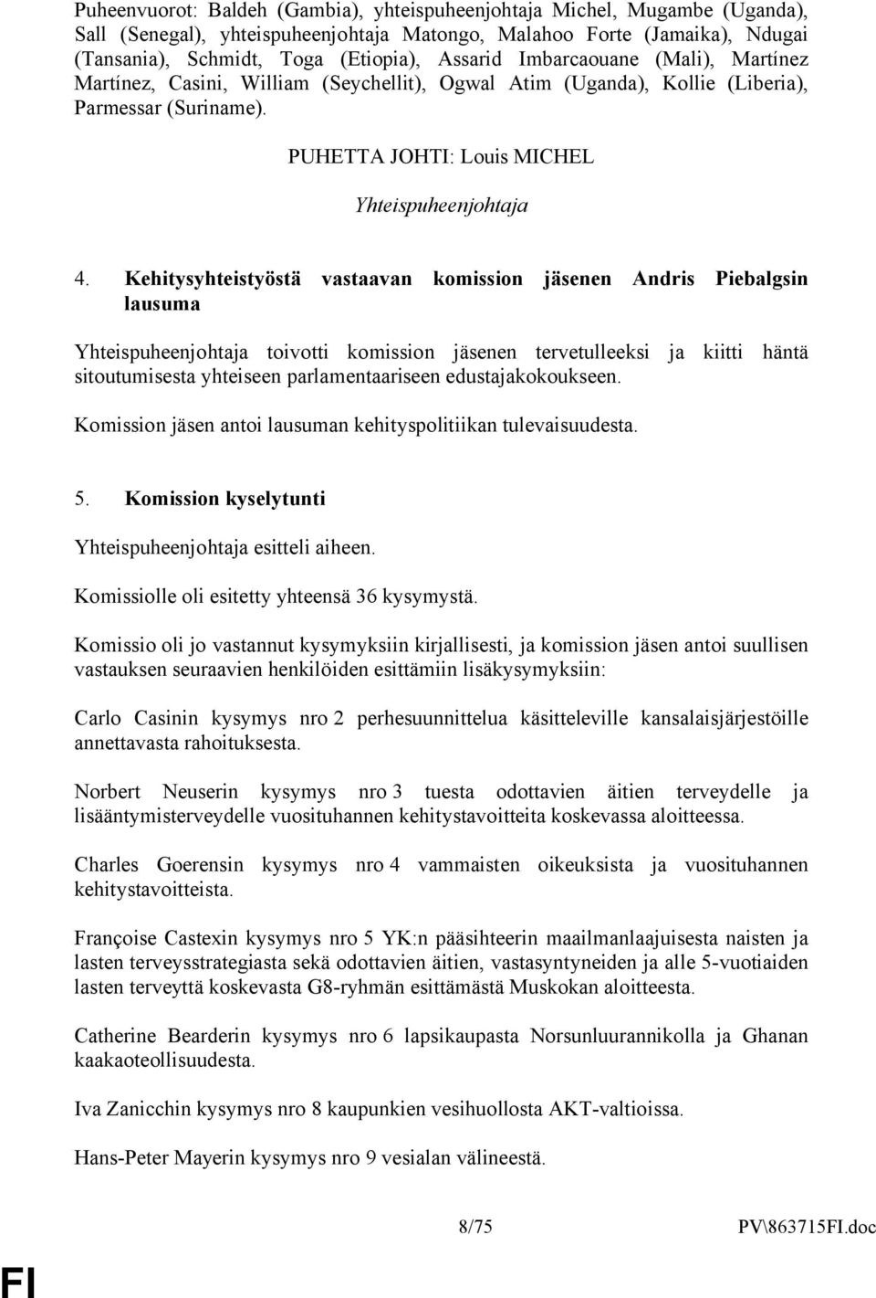 Kehitysyhteistyöstä vastaavan komission jäsenen Andris Piebalgsin lausuma Yhteispuheenjohtaja toivotti komission jäsenen tervetulleeksi ja kiitti häntä sitoutumisesta yhteiseen parlamentaariseen
