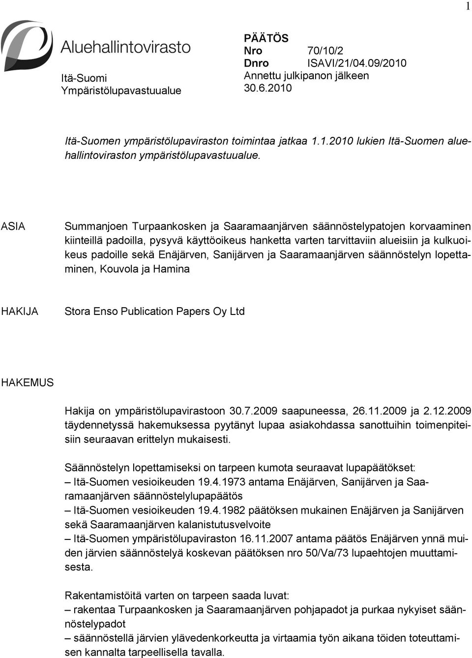 Sanijärven ja Saaramaanjärven säännöstelyn lopettaminen, Kouvola ja Hamina HAKIJA Stora Enso Publication Papers Oy Ltd HAKEMUS Hakija on ympäristölupavirastoon 30.7.2009 saapuneessa, 26.11.2009 ja 2.