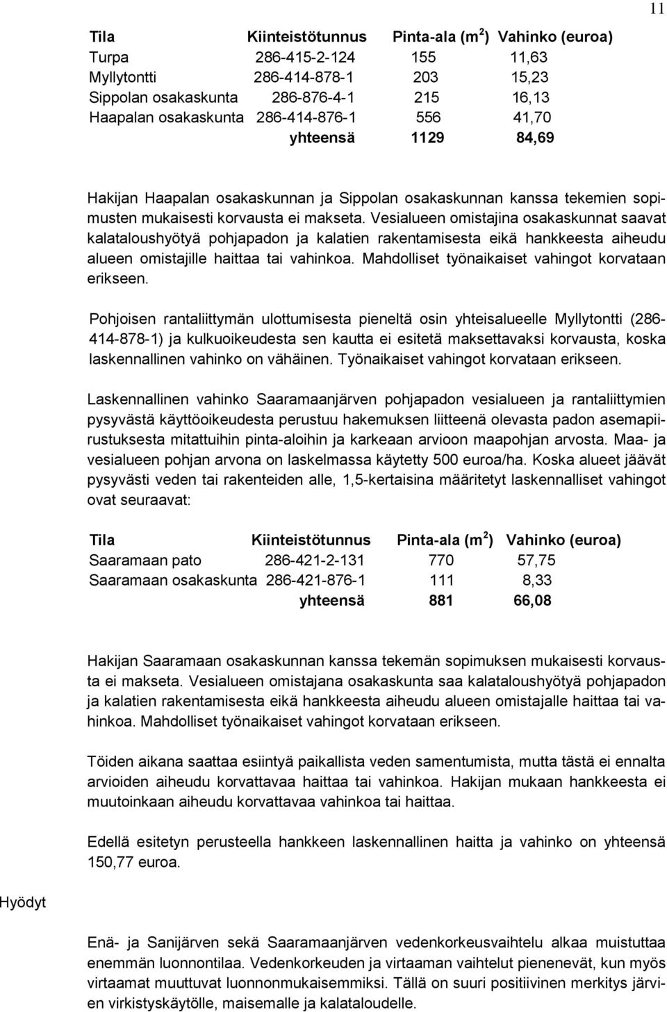 Vesialueen omistajina osakaskunnat saavat kalataloushyötyä pohjapadon ja kalatien rakentamisesta eikä hankkeesta aiheudu alueen omistajille haittaa tai vahinkoa.