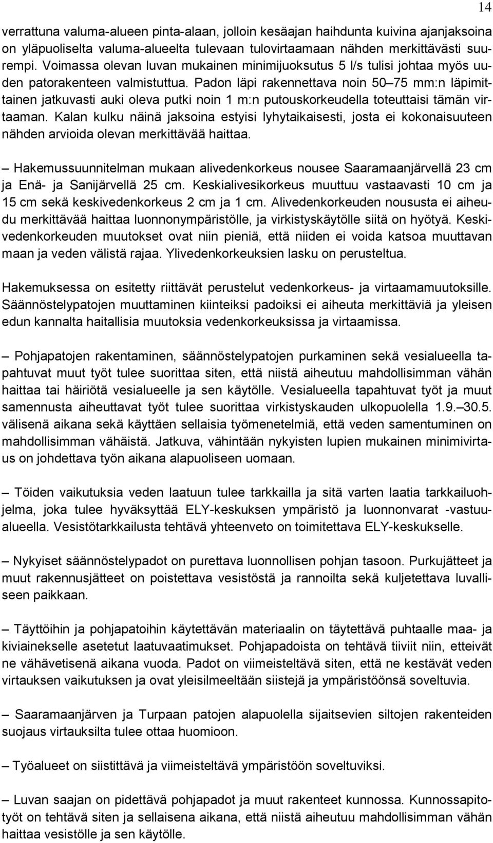 Padon läpi rakennettava noin 50 75 mm:n läpimittainen jatkuvasti auki oleva putki noin 1 m:n putouskorkeudella toteuttaisi tämän virtaaman.