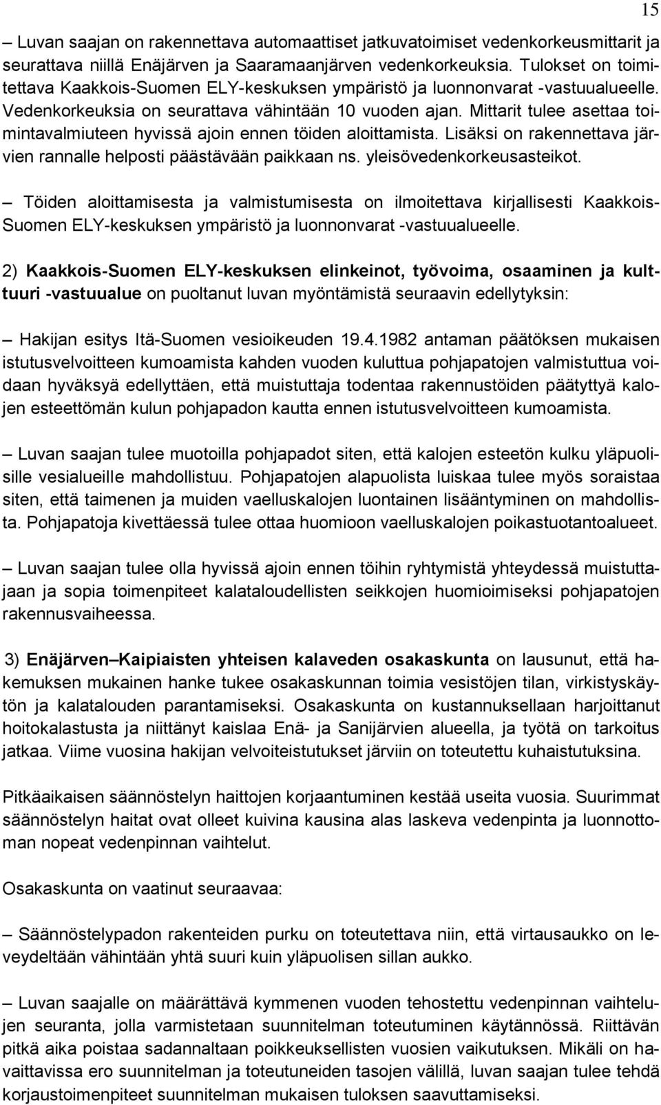 Mittarit tulee asettaa toimintavalmiuteen hyvissä ajoin ennen töiden aloittamista. Lisäksi on rakennettava järvien rannalle helposti päästävään paikkaan ns. yleisövedenkorkeusasteikot.