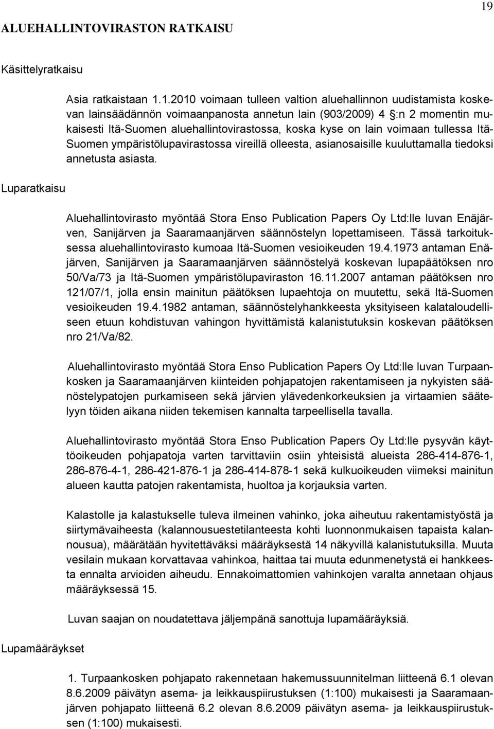 1.2010 voimaan tulleen valtion aluehallinnon uudistamista koskevan lainsäädännön voimaanpanosta annetun lain (903/2009) 4 :n 2 momentin mukaisesti Itä-Suomen aluehallintovirastossa, koska kyse on