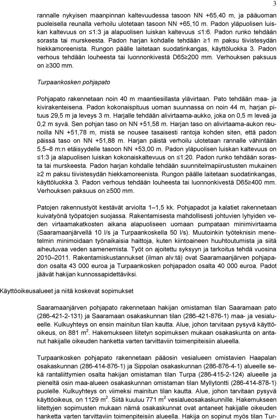 Rungon päälle laitetaan suodatinkangas, käyttöluokka 3. Padon verhous tehdään louheesta tai luonnonkivestä D65 200 mm. Verhouksen paksuus on 300 mm.