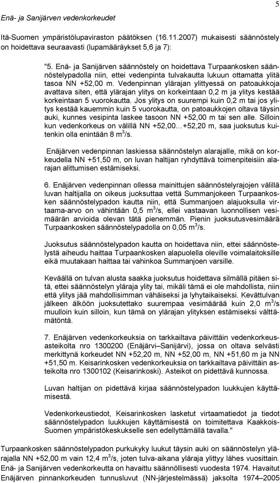 Vedenpinnan ylärajan ylittyessä on patoaukkoja avattava siten, että ylärajan ylitys on korkeintaan 0,2 m ja ylitys kestää korkeintaan 5 vuorokautta.