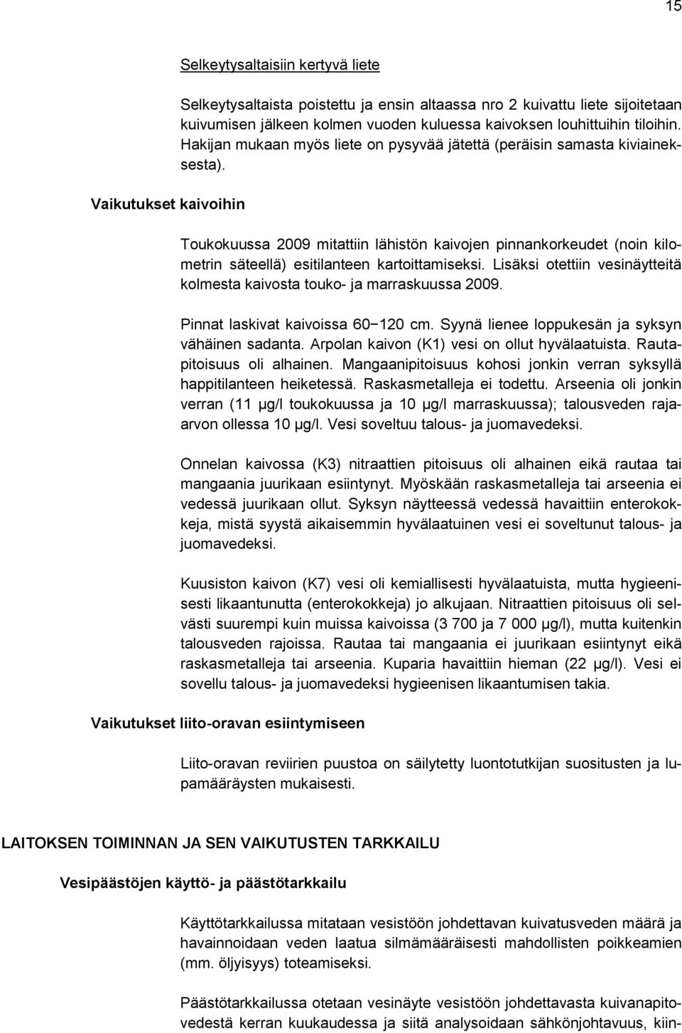 Toukokuussa 2009 mitattiin lähistön kaivojen pinnankorkeudet (noin kilometrin säteellä) esitilanteen kartoittamiseksi. Lisäksi otettiin vesinäytteitä kolmesta kaivosta touko- ja marraskuussa 2009.