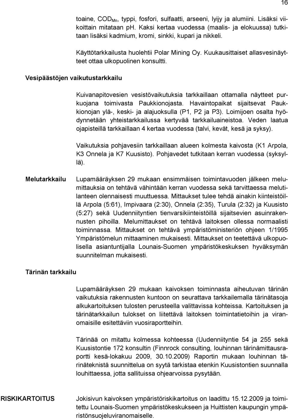 Kuukausittaiset allasvesinäytteet ottaa ulkopuolinen konsultti. Kuivanapitovesien vesistövaikutuksia tarkkaillaan ottamalla näytteet purkuojana toimivasta Paukkionojasta.