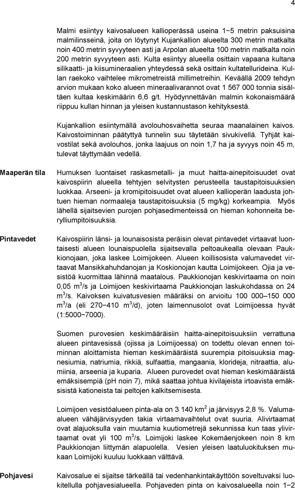 Kullan raekoko vaihtelee mikrometreistä millimetreihin. Keväällä 2009 tehdyn arvion mukaan koko alueen mineraalivarannot ovat 1 567 000 tonnia sisältäen kultaa keskimäärin 6,6 g/t.