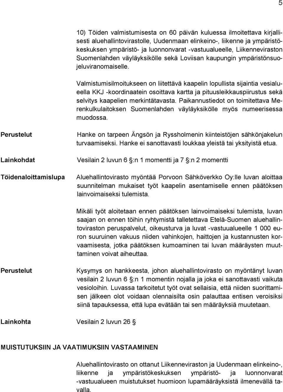 Valmistumisilmoitukseen on liitettävä kaapelin lopullista sijaintia vesialueella KKJ -koordinaatein osoittava kartta ja pituusleikkauspiirustus sekä selvitys kaapelien merkintätavasta.