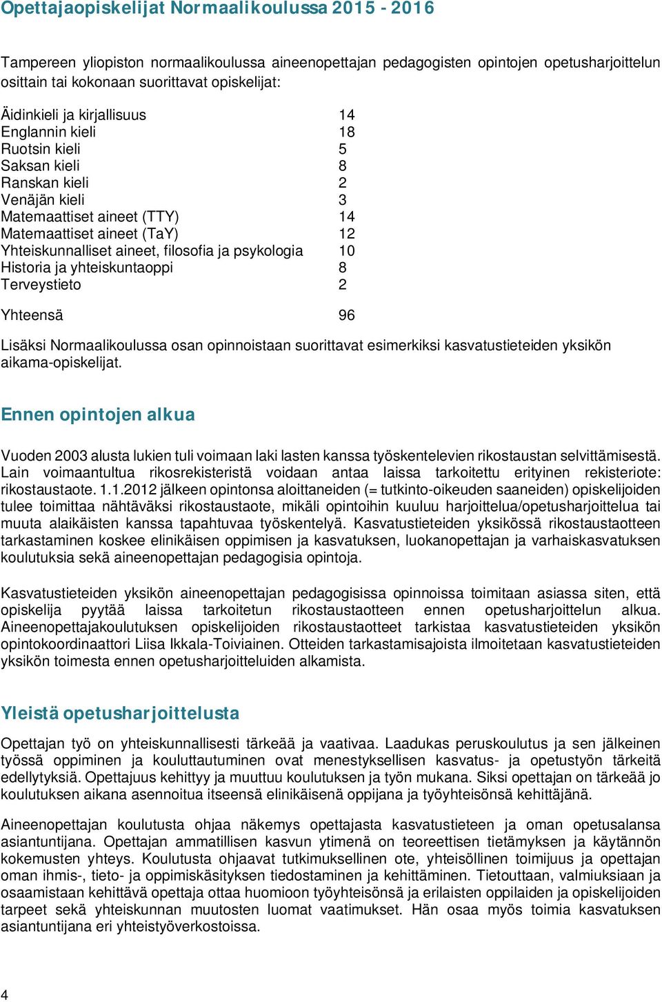 filosofia ja psykologia 10 Historia ja yhteiskuntaoppi 8 Terveystieto 2 Yhteensä 96 Lisäksi Normaalikoulussa osan opinnoistaan suorittavat esimerkiksi kasvatustieteiden yksikön aikama-opiskelijat.