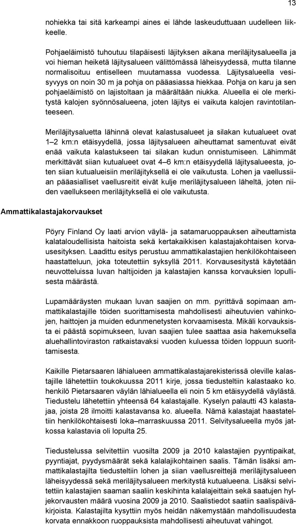 Läjitysalueella vesisyvyys on noin 30 m ja pohja on pääasiassa hiekkaa. Pohja on karu ja sen pohjaeläimistö on lajistoltaan ja määrältään niukka.