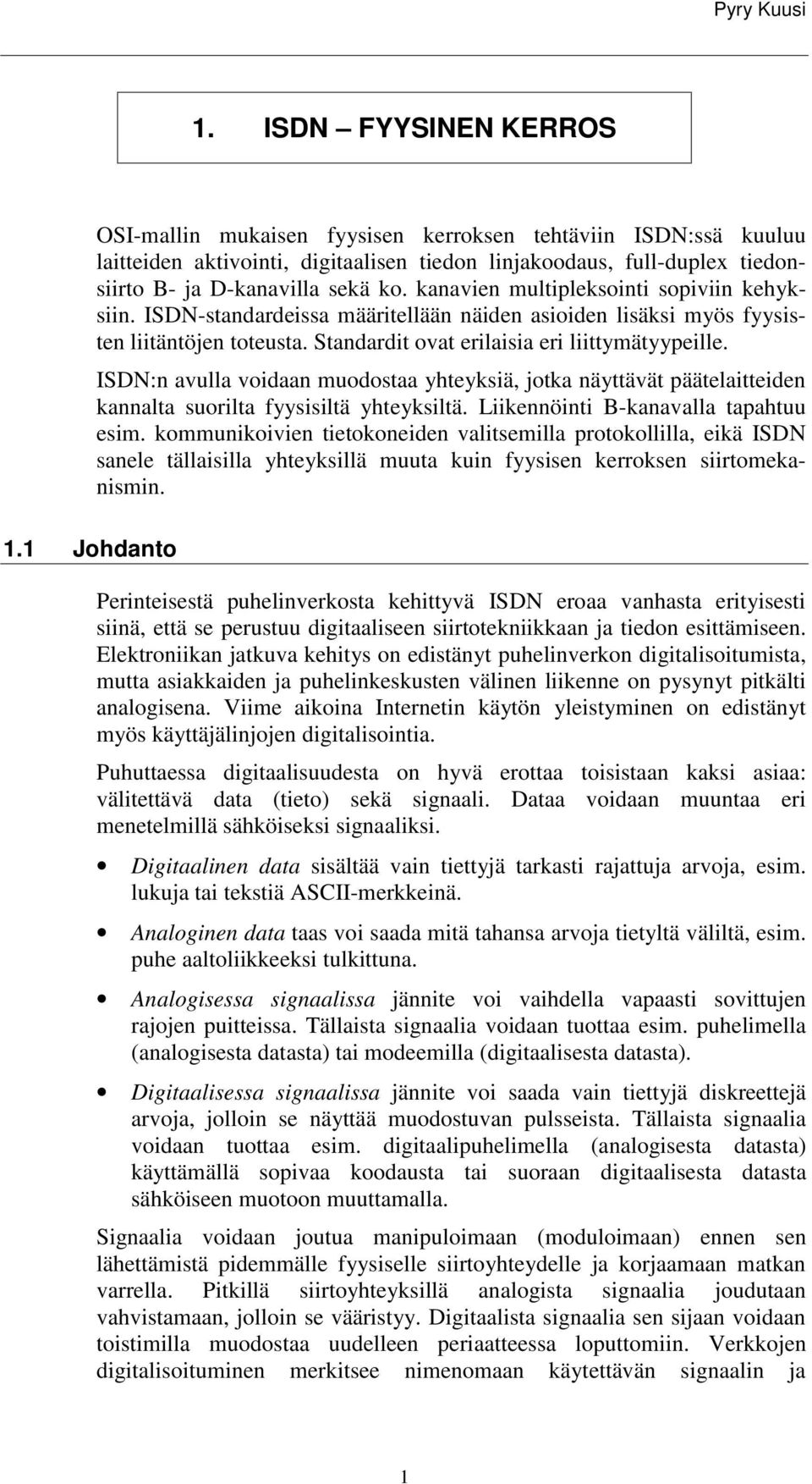 ISDN:n avulla voidaan muodostaa yhteyksiä, jotka näyttävät päätelaitteiden kannalta suorilta fyysisiltä yhteyksiltä. Liikennöinti B-kanavalla tapahtuu esim.