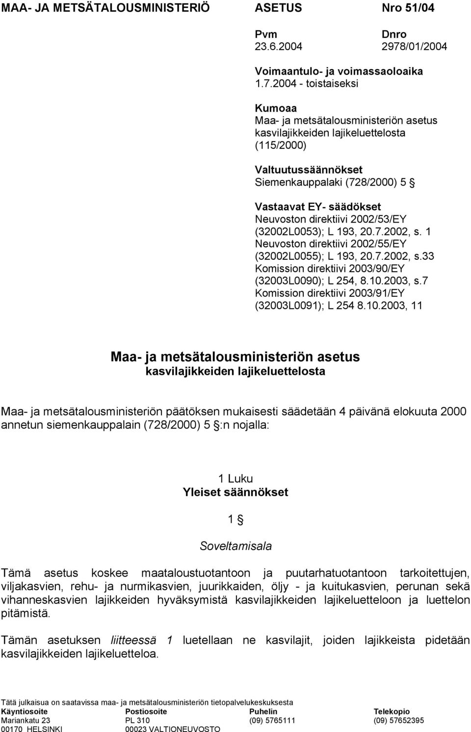 2004 - toistaiseksi Kumoaa Maa- ja metsätalousministeriön asetus kasvilajikkeiden lajikeluettelosta (115/2000) Valtuutussäännökset Siemenkauppalaki (728/2000) 5 Vastaavat EY- säädökset Neuvoston