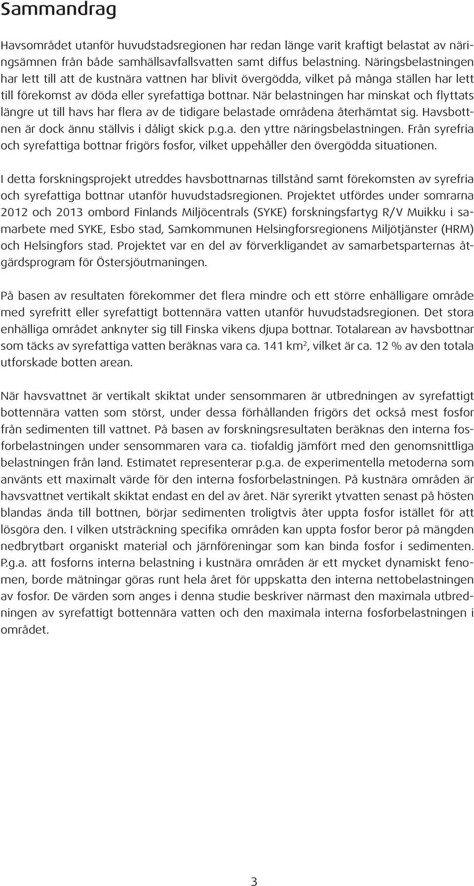 När belastningen har minskat och flyttats längre ut till havs har flera av de tidigare belastade områdena återhämtat sig. Havsbottnen är dock ännu ställvis i dåligt skick p.g.a. den yttre näringsbelastningen.