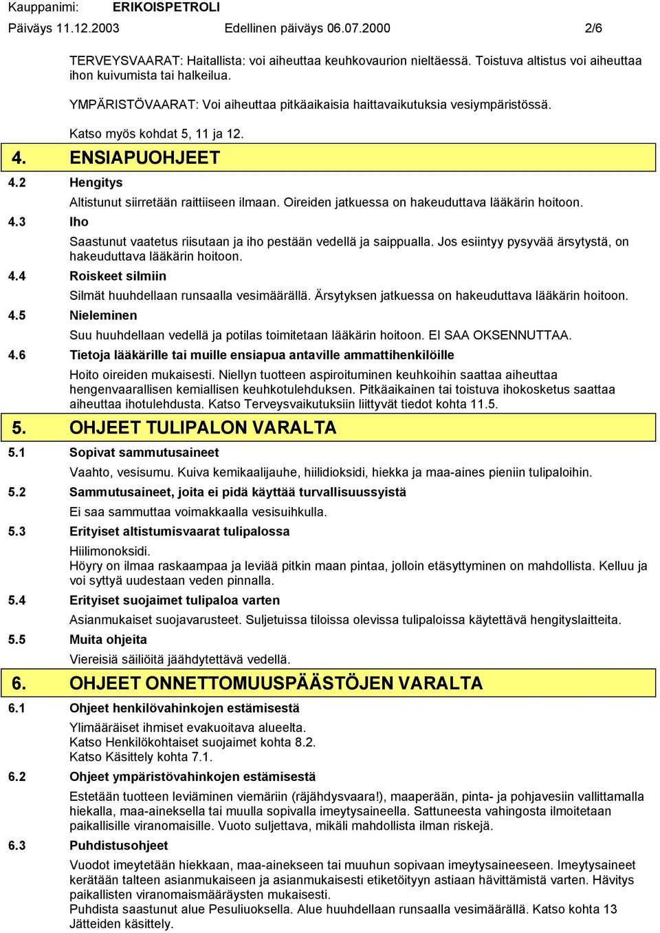 Oireiden jatkuessa on hakeuduttava lääkärin hoitoon. 4.3 Iho Saastunut vaatetus riisutaan ja iho pestään vedellä ja saippualla. Jos esiintyy pysyvää ärsytystä, on hakeuduttava lääkärin hoitoon. 4.4 Roiskeet silmiin Silmät huuhdellaan runsaalla vesimäärällä.