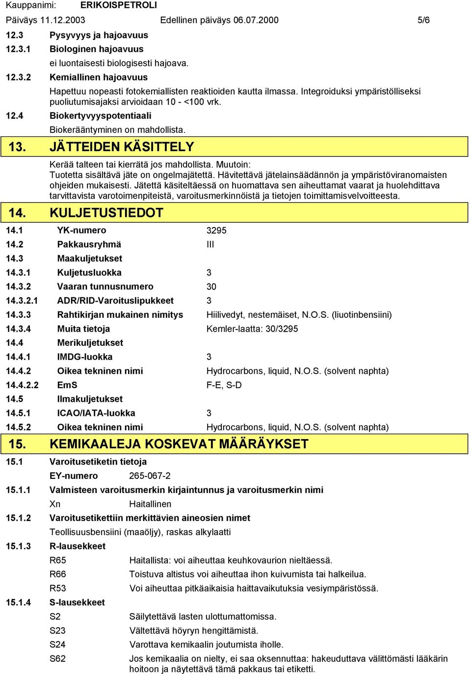 JÄTTEIDEN KÄSITTELY Kerää talteen tai kierrätä jos mahdollista. Muutoin: Tuotetta sisältävä jäte on ongelmajätettä. Hävitettävä jätelainsäädännön ja ympäristöviranomaisten ohjeiden mukaisesti.
