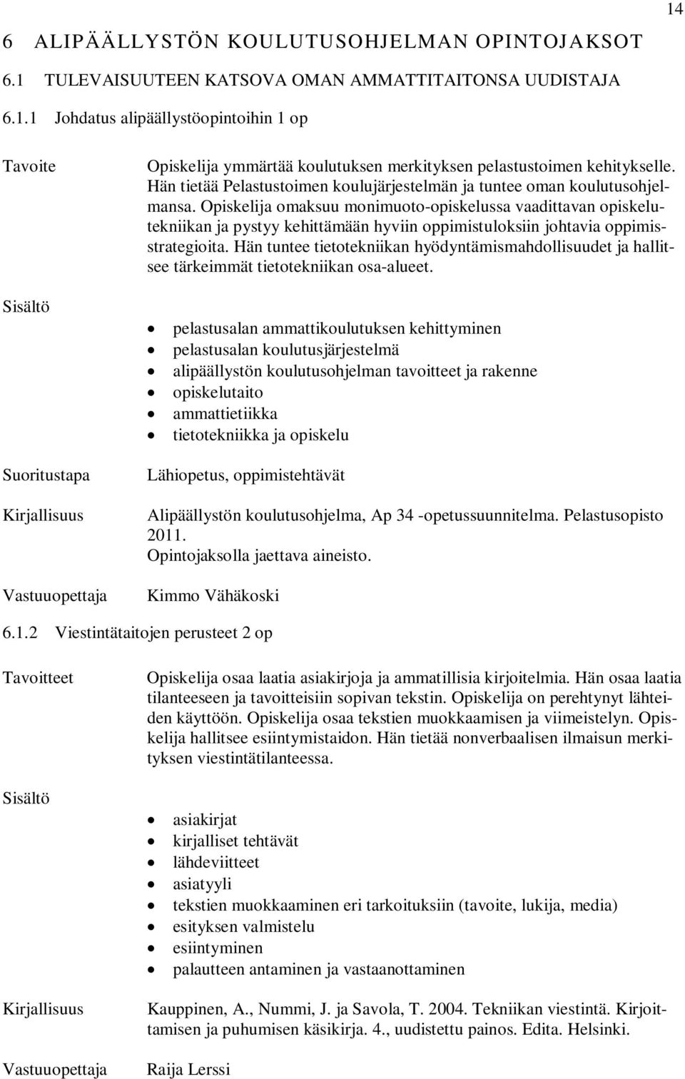 Opiskelija omaksuu monimuoto-opiskelussa vaadittavan opiskelutekniikan ja pystyy kehittämään hyviin oppimistuloksiin johtavia oppimisstrategioita.