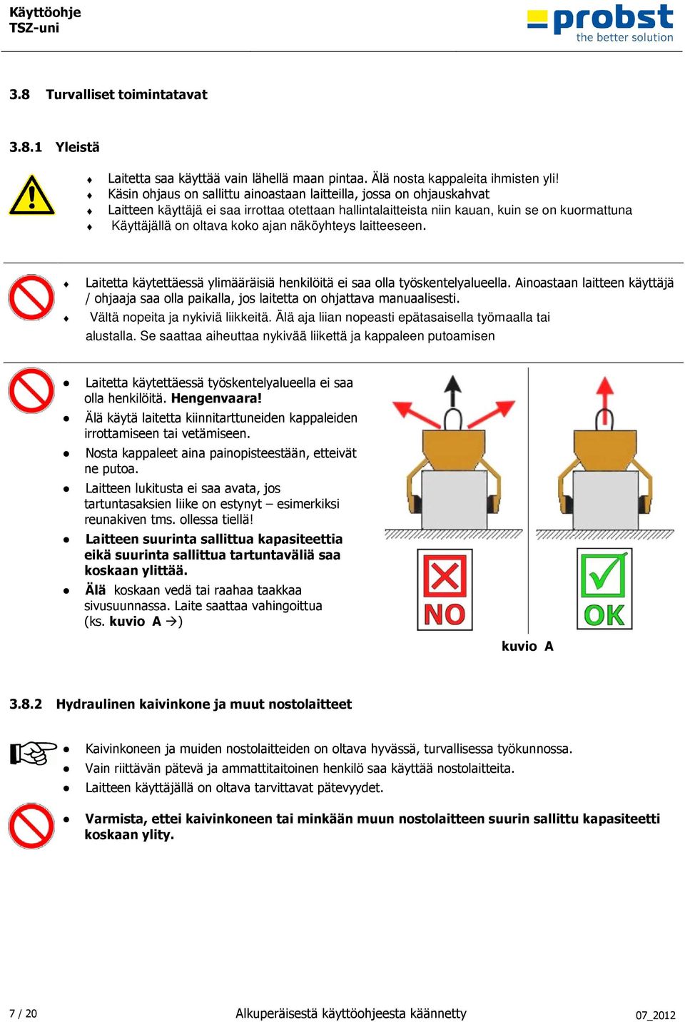 doc @ 5159 @ 3.8 Turvalliset toimintatavat 3.8.1 Yleistä Laitetta saa käyttää vain lähellä maan pintaa. Älä nosta kappaleita ihmisten yli!