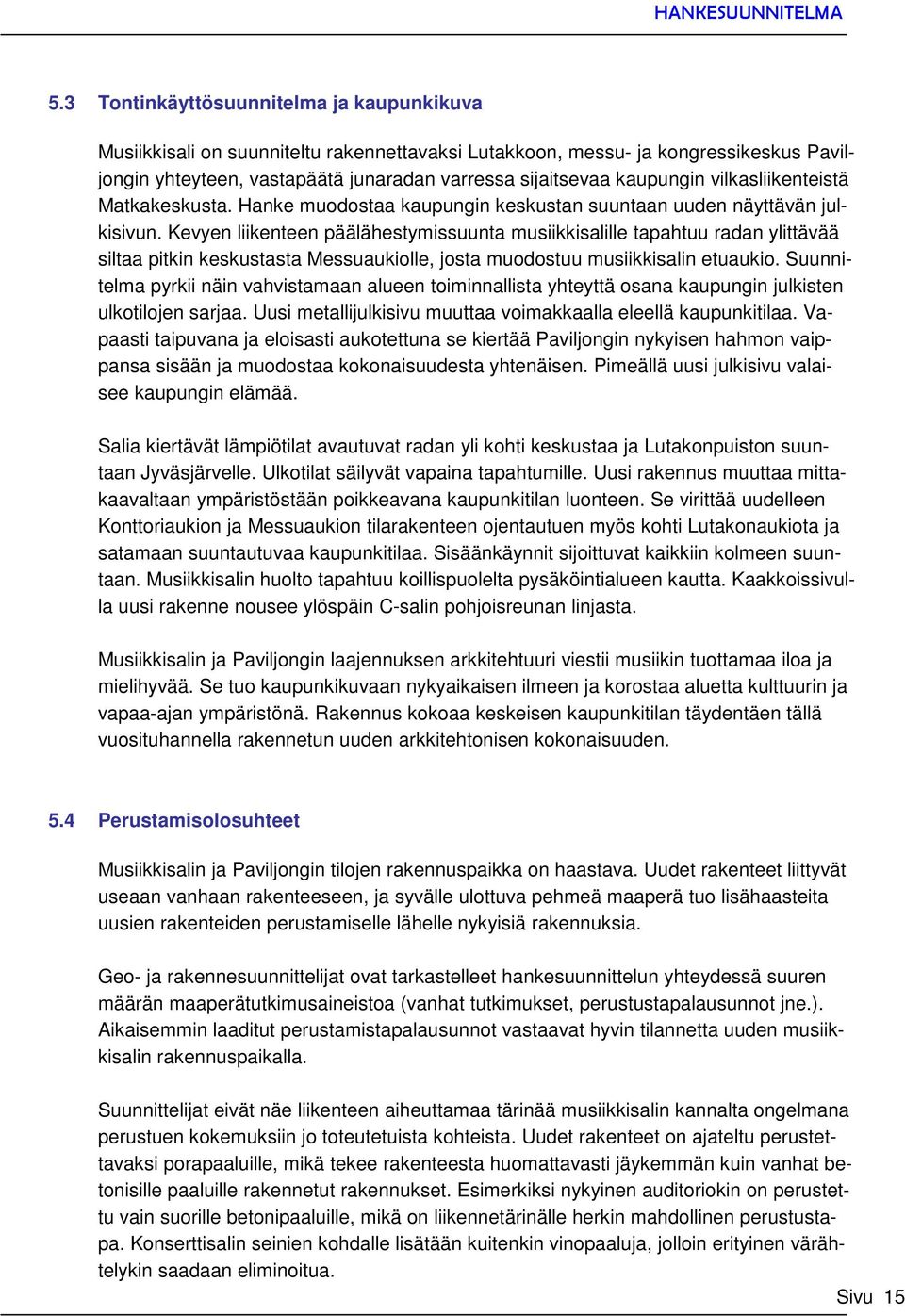 Kevyen liikenteen päälähestymissuunta musiikkisalille tapahtuu radan ylittävää siltaa pitkin keskustasta Messuaukiolle, josta muodostuu musiikkisalin etuaukio.