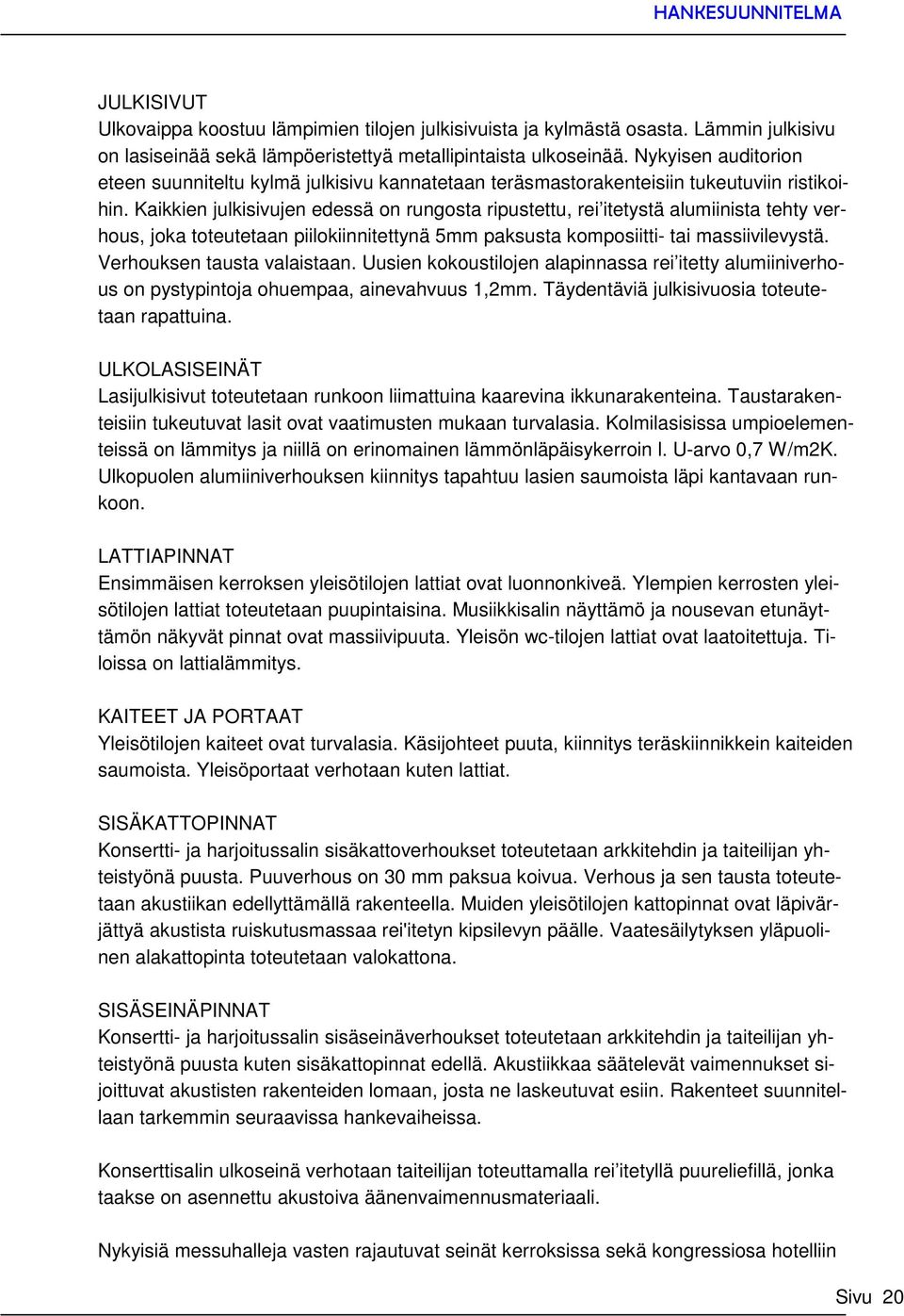 Kaikkien julkisivujen edessä on rungosta ripustettu, rei itetystä alumiinista tehty verhous, joka toteutetaan piilokiinnitettynä 5mm paksusta komposiitti- tai massiivilevystä.