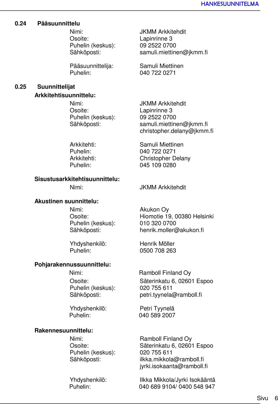 fi Arkkitehti: Samuli Miettinen Puhelin: 040 722 0271 Arkkitehti: Christopher Delany Puhelin: 045 109 0280 Sisustusarkkitehtisuunnittelu: JKMM Arkkitehdit Akustinen suunnittelu: Akukon Oy Osoite: