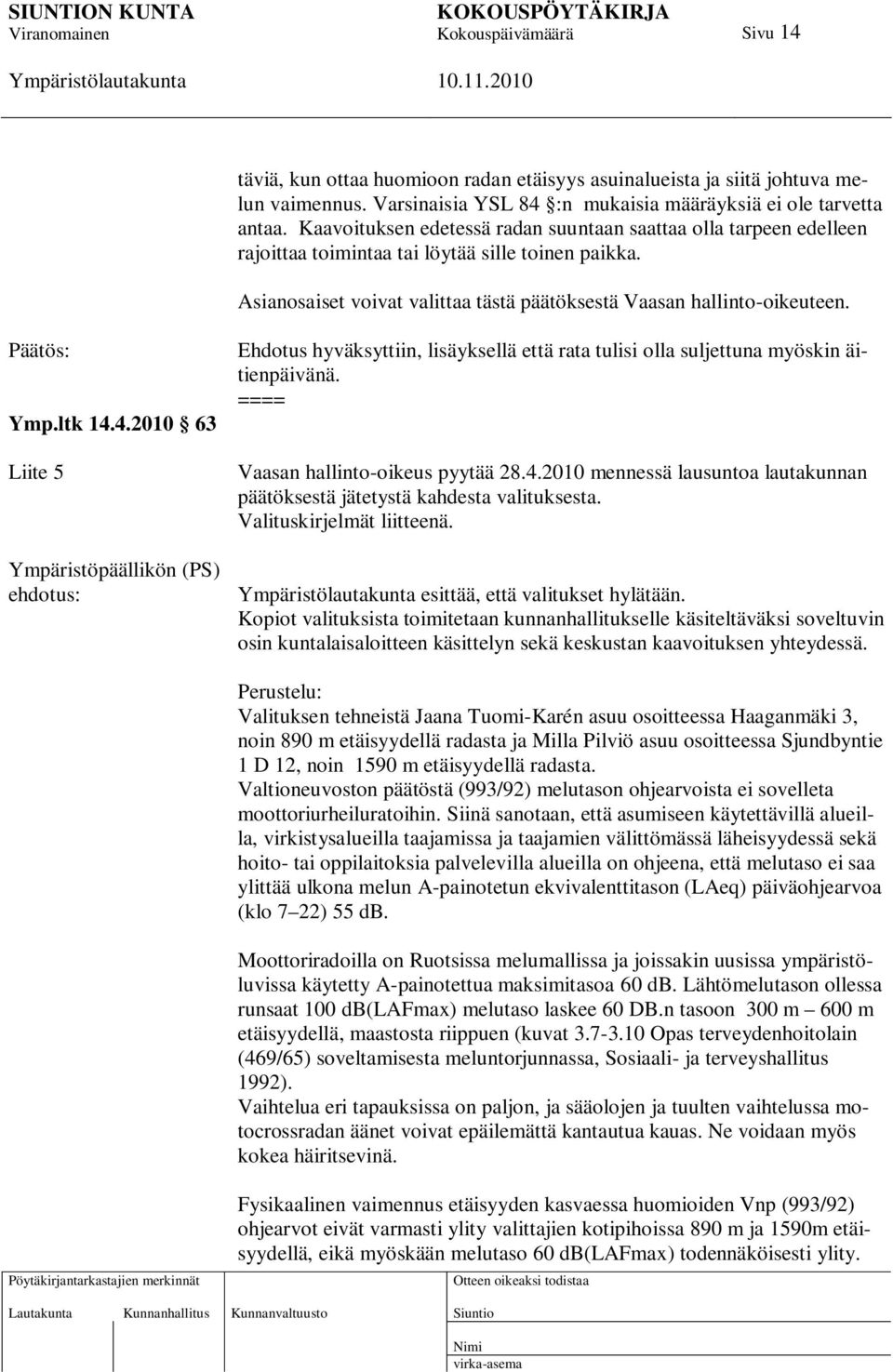 Päätös: Ymp.ltk 14.4.2010 63 Liite 5 Ympäristöpäällikön (PS) ehdotus: Ehdotus hyväksyttiin, lisäyksellä että rata tulisi olla suljettuna myöskin äitienpäivänä. Vaasan hallinto-oikeus pyytää 28.4.2010 mennessä lausuntoa lautakunnan päätöksestä jätetystä kahdesta valituksesta.