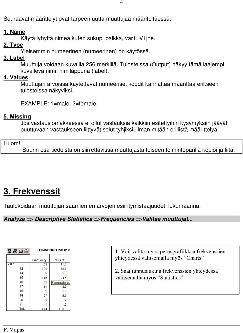 Values Muuttujan arvoissa käytettävät numeeriset koodit kannattaa määrittää erikseen tulosteissa näkyviksi. EXAMPLE: 1=male, 2=female. 5.