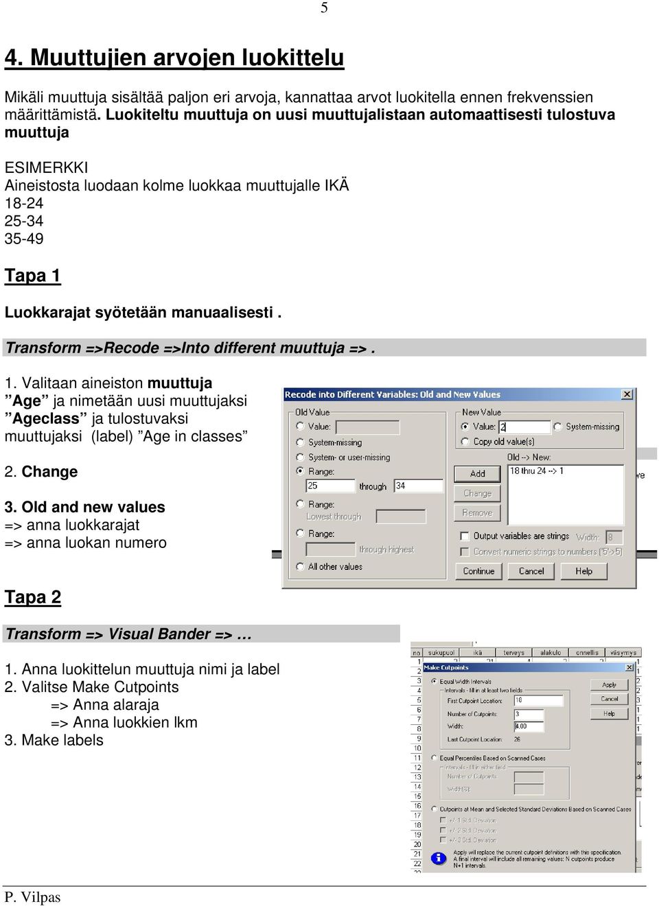 manuaalisesti. Transform =>Recode =>Into different muuttuja =>. 1.