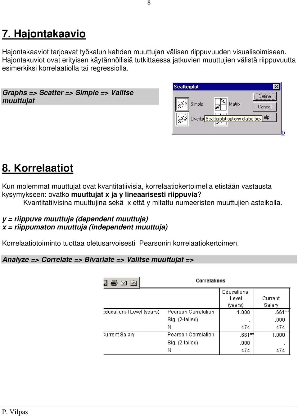 Korrelaatiot Kun molemmat muuttujat ovat kvantitatiivisia, korrelaatiokertoimella etistään vastausta kysymykseen: ovatko muuttujat x ja y lineaarisesti riippuvia?