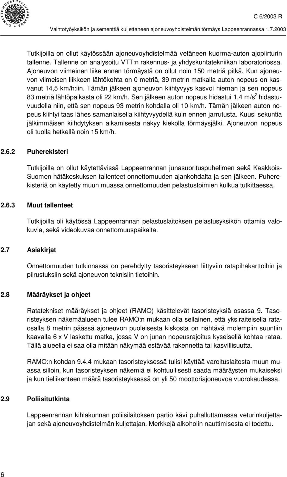 Tämän jälkeen ajoneuvon kiihtyvyys kasvoi hieman ja sen nopeus 83 metriä lähtöpaikasta oli 22 km/h.