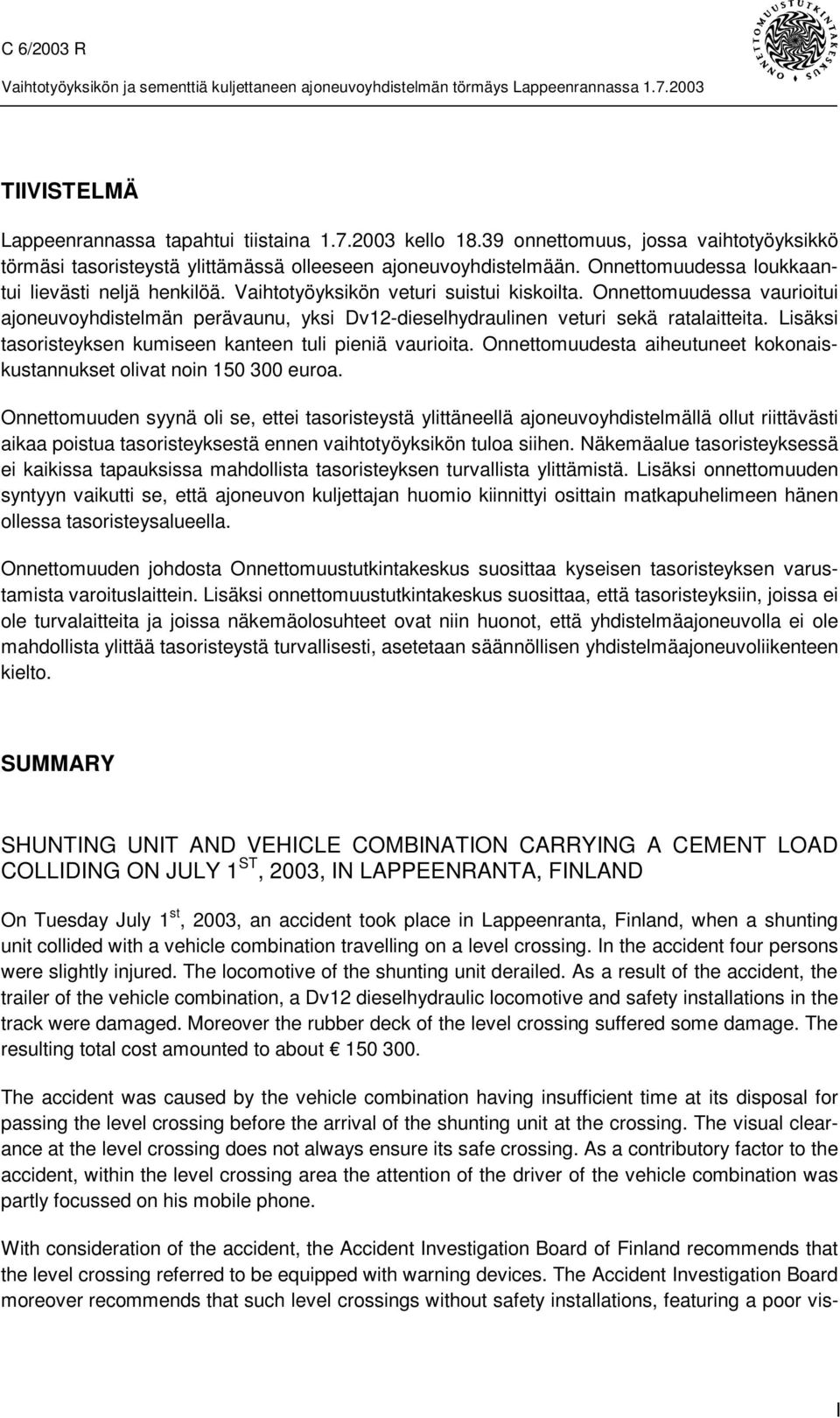 Onnettomuudessa vaurioitui ajoneuvoyhdistelmän perävaunu, yksi Dv12-dieselhydraulinen veturi sekä ratalaitteita. Lisäksi tasoristeyksen kumiseen kanteen tuli pieniä vaurioita.