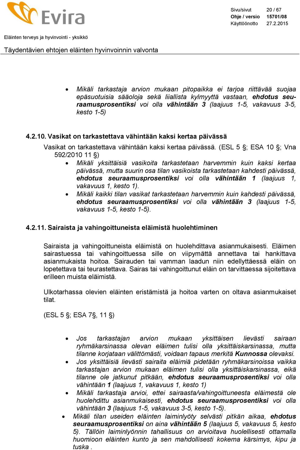 (ESL 5 ; ESA 10 ; Vna 592/2010 11 ) Mikäli yksittäisiä vasikoita tarkastetaan harvemmin kuin kaksi kertaa päivässä, mutta suurin osa tilan vasikoista tarkastetaan kahdesti päivässä, ehdotus