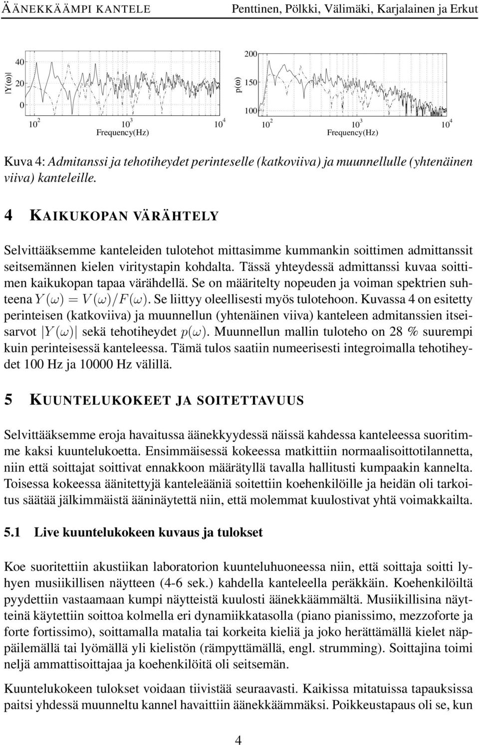 Tässä yhteydessä admittanssi kuvaa soittimen kaikukopan tapaa värähdellä. Se on määritelty nopeuden ja voiman spektrien suhteena Y (ω) = V (ω)/f (ω). Se liittyy oleellisesti myös tulotehoon.