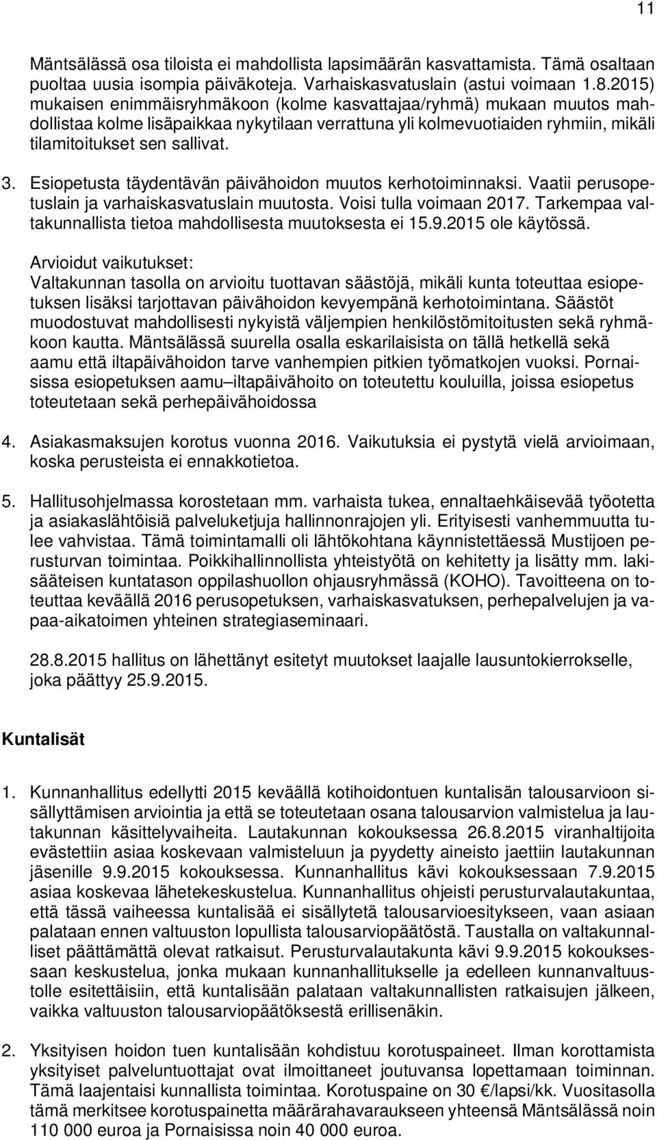 Esiopetusta täydentävän päivähoidon muutos kerhotoiminnaksi. Vaatii perusopetuslain ja varhaiskasvatuslain muutosta. Voisi tulla voimaan 2017.