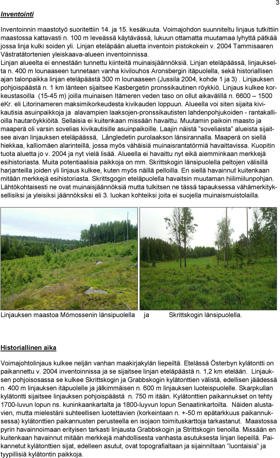 2004 Tammisaaren Västratätortenien yleiskaava-alueen inventoinnissa. Linjan alueelta ei ennestään tunnettu kiinteitä muinaisjäännöksiä. Linjan eteläpäässä, linjaukselta n.