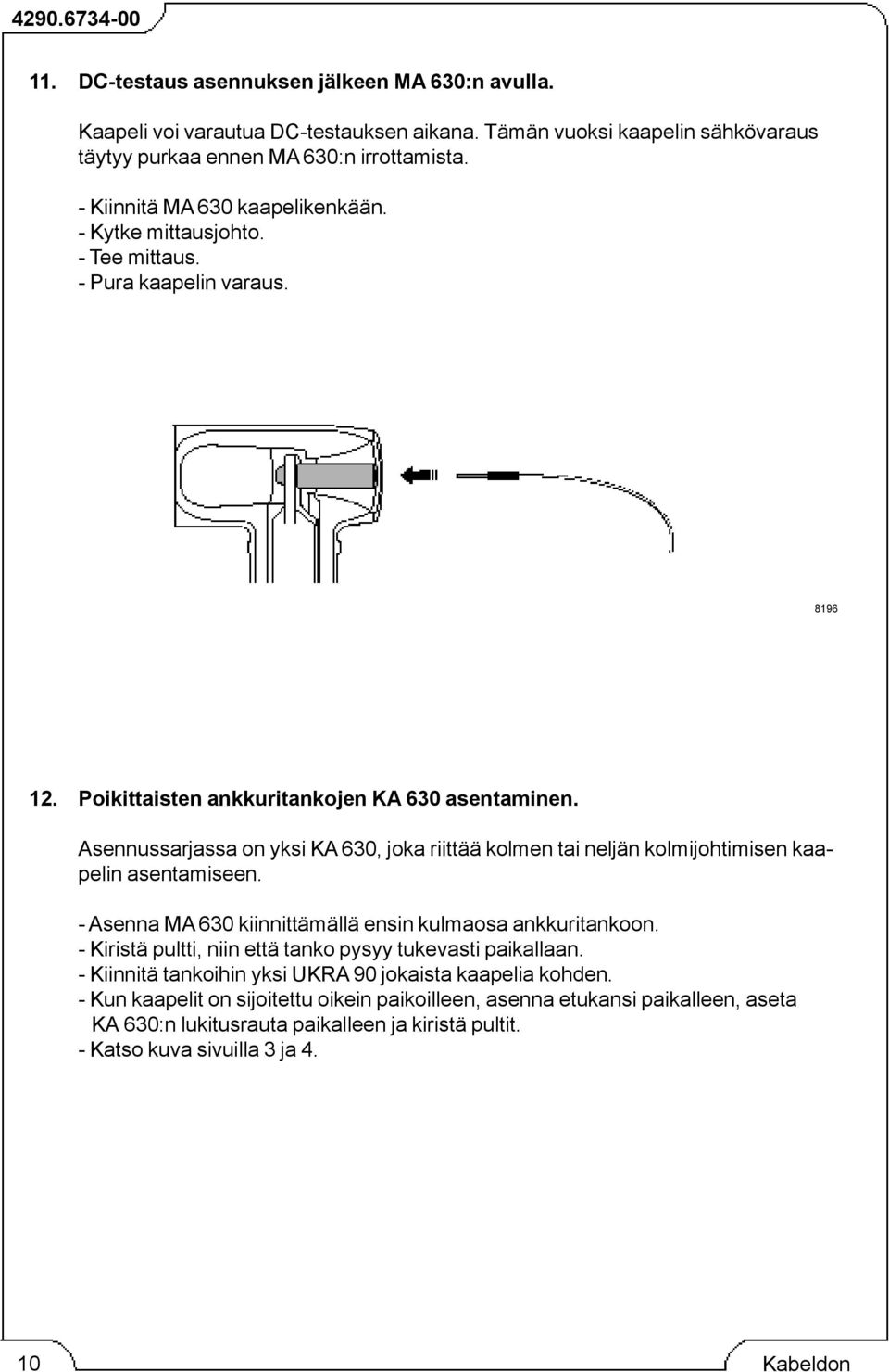 Asennussarjassa on yksi KA 630, joka riittää kolmen tai neljän kolmijohtimisen kaapelin asentamiseen. - Asenna MA 630 kiinnittämällä ensin kulmaosa ankkuritankoon.