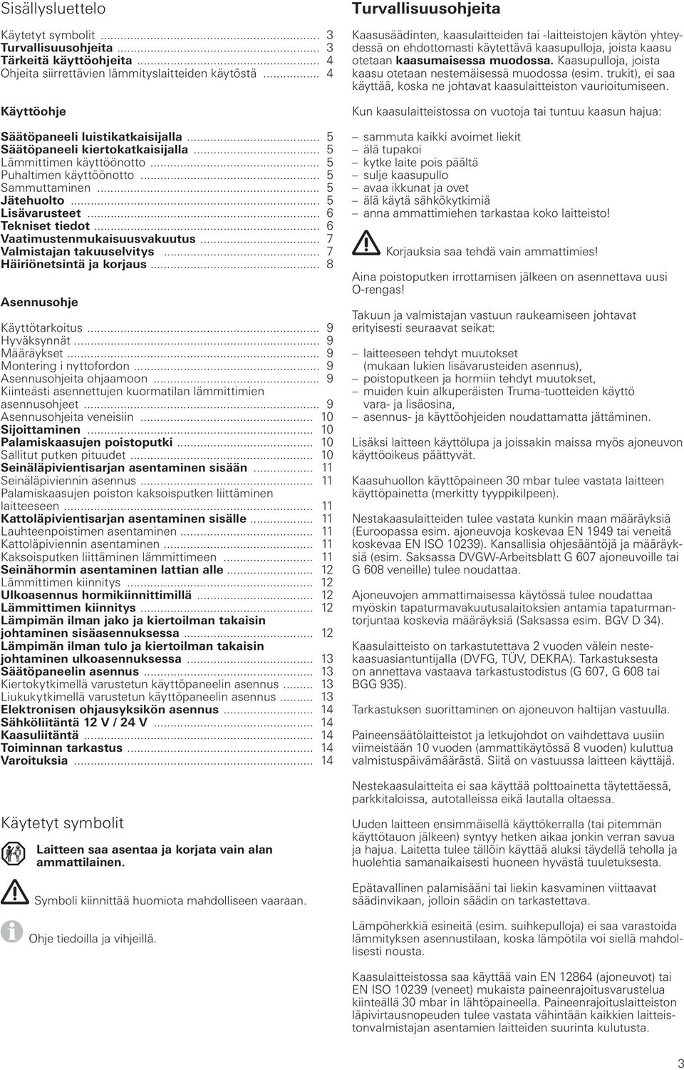 .. 6 Vaatimustenmukaisuusvakuutus... 7 Valmistajan takuuselvitys... 7 Häiriönetsintä ja korjaus... 8 Asennusohje Käyttötarkoitus... 9 Hyväksynnät... 9 Määräykset... 9 Montering i nyttofordon.