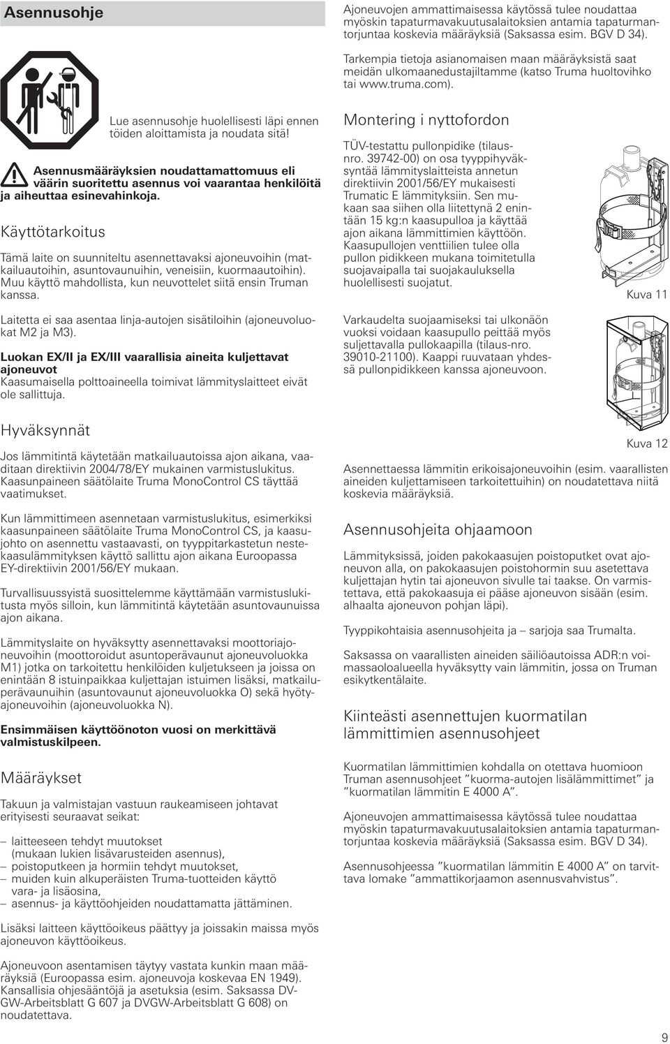 Lue asennusohje huolellisesti läpi ennen töiden aloittamista ja noudata sitä! Asennusmääräyksien noudattamattomuus eli väärin suoritettu asennus voi vaarantaa henkilöitä ja aiheuttaa esinevahinkoja.